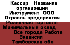 Кассир › Название организации ­ Инструмент, ООО › Отрасль предприятия ­ Розничная торговля › Минимальный оклад ­ 19 000 - Все города Работа » Вакансии   . Тамбовская обл.,Моршанск г.